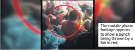  ??  ?? The mobile phone footage appears to show a punch being thrown by a fan in red