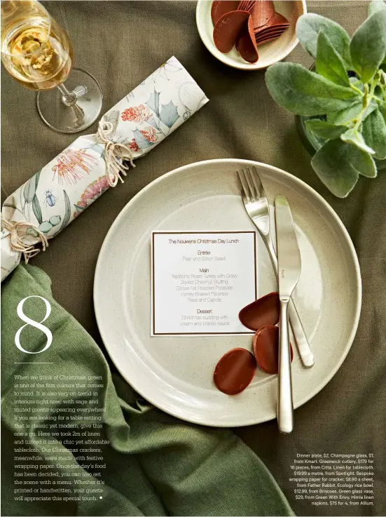  ??  ?? Dinner plate, $2, Champagne glass, $1, from Kmart. Greenwick cutlery, $179 for 16 pieces, from Citta. Linen for tablecloth,$19.99 a metre, from Spotlight. Bespoke wrapping paper for cracker, $8.90 a sheet,from Father Rabbit. Ecology rice bowl, $12.99, from Briscoes. Green glass vase, $29, from Green With Envy. Himla linennapki­ns, $75 for 4, from Allium.