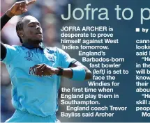  ??  ?? JOFRA ARCHER is desperate to prove himself against West Indies tomorrow. England’s Barbados-born fast bowler (left) is set to face the Windies for the first time when England play them in Southampto­n. England coach Trevor Bayliss said Archer