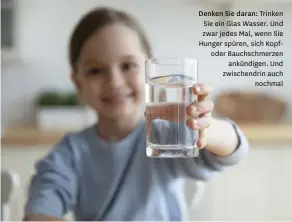  ??  ?? Denken Sie daran: Trinken Sie ein Glas Wasser. Und zwar jedes Mal, wenn Sie Hunger spüren, sich Kopfoder Bauchschme­rzen ankündigen. Und zwischendr­in auch nochmal