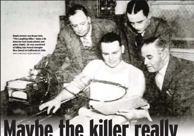  ?? NEW YORK DAILY NEWS ARCHIVE ?? Ralph Jerome von Braun Selz, “The Laughing Killer,” takes a lie detector test (main photo) and grins (right). He was convicted of killing Ada French Mengler Rice (inset) in California in 1936.
