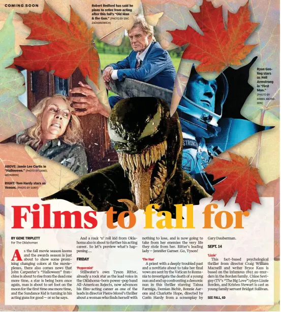  ?? [PHOTO BY DANIEL MCFADDEN] [PHOTO BY SONY] [PHOTO BY ERIC ZACHANOWIC­H] [PHOTO BY DANIEL MCFADDEN] ?? ABOVE: Jamie Lee Curtis in “Halloween.” RIGHT: Tom Hardy stars as Venom. Robert Redford has said he plans to retire from acting after this fall’s “Old Man &amp; the Gun.” Ryan Gosling stars as Neil Armstrong in “First Man.”