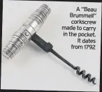  ??  ?? A “Beau Brummell” corkscrew made to carry in the pocket. It dates from 1792