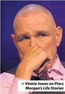  ??  ?? Vinnie Jones on Piers Morgan’s Life Stories