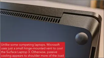  ??  ?? Unlike some competing laptops, Microsoft uses just a small hinge-mounted vent to cool the Surface Laptop 3. Otherwise, passive cooling appears to shoulder more of the load