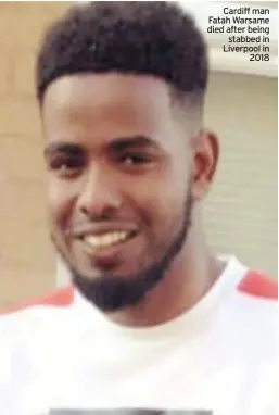  ??  ?? Cardiff man Fatah Warsame died after being stabbed in Liverpool in 2018
