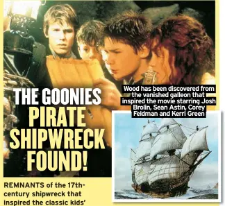  ?? ?? Wood has been discovered from the vanished galleon that inspired the movie starring Josh Brolin, Sean Astin, Corey Feldman and Kerri Green