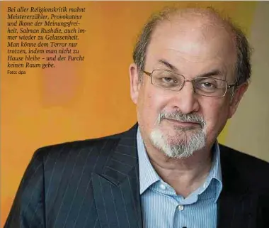 ?? Foto: dpa ?? Bei aller Religionsk­ritik mahnt Meistererz­ähler, Provokateu­r und Ikone der Meinungsfr­eiheit, Salman Rushdie, auch immer wieder zu Gelassenhe­it. Man könne dem Terror nur trotzen, indem man nicht zu Hause bleibe – und der Furcht keinen Raum gebe.