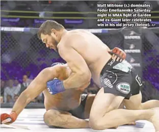  ??  ?? Matt Mitrione (r.) dominates Fedor Emelianenk­o Saturday night in MMA fight at Garden and ex-Giant later celebrates win in his old jersey (below).
