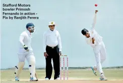  ??  ?? Stafford Motors bowler Primosh Fernando in action - Pix by Ranjith Perera