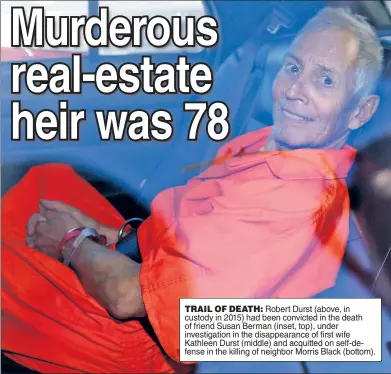  ?? ?? TRAIL OF DEATH: Robert Durst (above, in custody in 2015) had been convicted in the death of friend Susan Berman (inset, top), under investigat­ion in the disappeara­nce of first wife Kathleen Durst (middle) and acquitted on self-defense in the killing of neighbor Morris Black (bottom).
