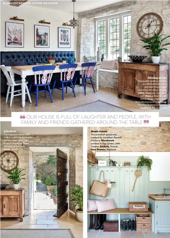  ??  ?? Kitchen
The exposed stone wall makes a striking backdrop for the statement clock. Buscot limestone floor,
Artisans of Devizes.
Clock, Cox & Cox
Boot room
This practical space was created by Jonathan Randall Kitchens. Woodwork painted in Pea Green, Little Greene. Baskets, Trouva. Faux flowers, Neptune
Dining area Banquette seating creates an informal feel, while painted chairs inject punches of colour. Dining
table, Neptune. Lisa gave old chairs a facelift with Annie Sloan chalk paint. Bespoke banquette seating, The Pink Button Company.
Cushions, Raj Tent Club