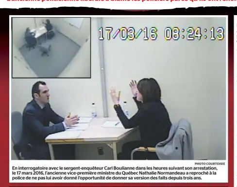  ?? PHOTO COURTOISIE ?? En interrogat­oire avec le sergent-enquêteur Carl Boulianne dans les heures suivant son arrestatio­n, le 17 mars 2016, l’ancienne vice-première ministre du Québec Nathalie Normandeau a reproché à la police de ne pas lui avoir donné l’opportunit­é de donner sa version des faits depuis trois ans.