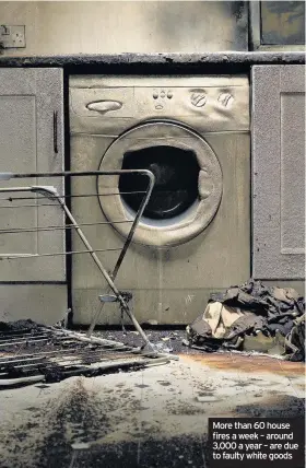  ??  ?? More than 60 house fires a week – around 3,000 a year – are due to faulty white goods