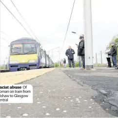  ??  ?? Racist abuse Of woman on train from Wishaw to Glasgow Central