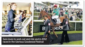  ??  ?? Sara loves to work out and ride and in 2012 raced in the Glorious Goodwood Festival