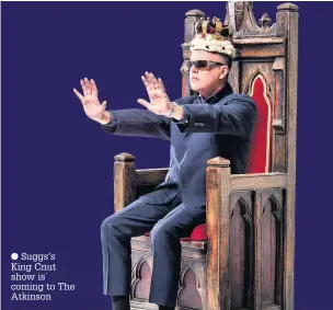  ??  ?? Suggs’s King Cnut show is` coming to The Atkinson