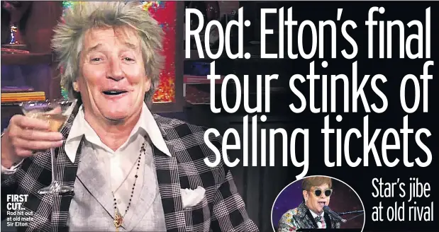  ??  ?? FIRST CUT.. Rod hit out at old mate Sir Elton