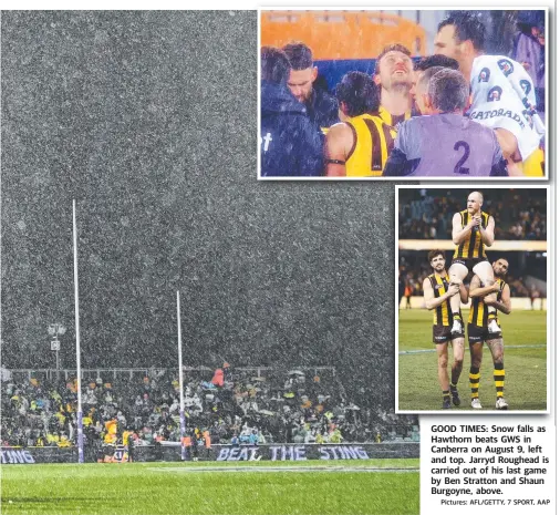  ?? Pictures: AFL/GETTY, 7 SPORT, AAP ?? GOOD TIMESTIMES: SSnow ffallsll as Hawthorn beats GWS in Canberra on August 9, left and top. Jarryd Roughead is carried out of his last game by Ben Stratton and Shaun Burgoyne, above.