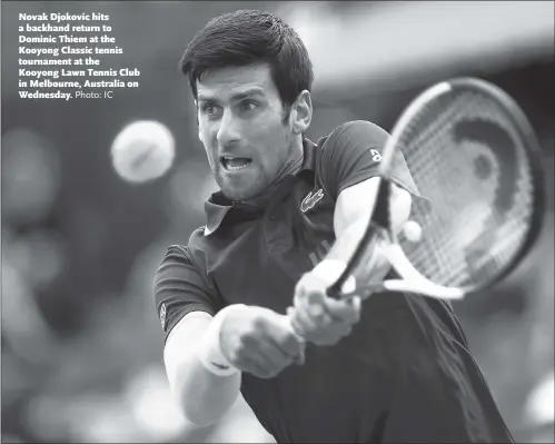  ?? Photo: IC ?? Novak Djokovic hits a backhand return to Dominic Thiem at the Kooyong Classic tennis tournament at the Kooyong Lawn Tennis Club in Melbourne, Australia on Wednesday.