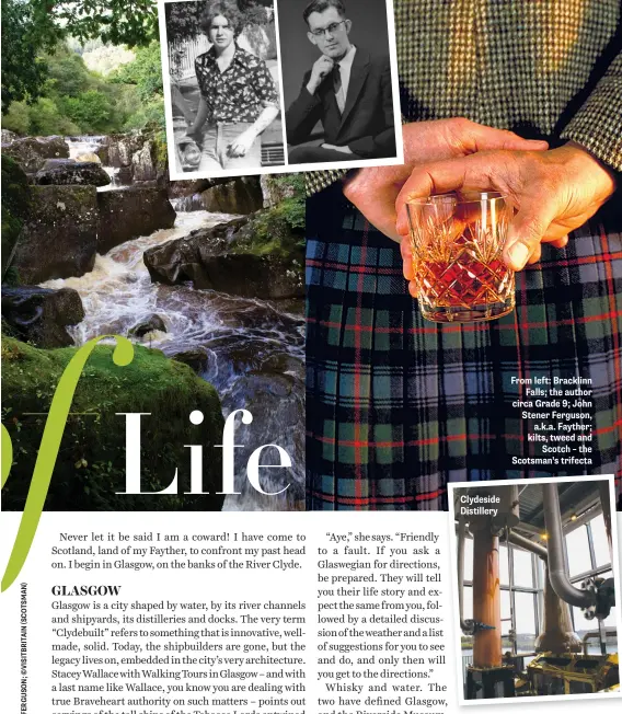  ??  ?? Clydeside Distillery
From left: Bracklinn Falls; the author circa Grade 9; John Stener Ferguson, a.k.a. Fayther; kilts, tweed and Scotch – the Scotsman’s trifecta