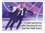  ??  ?? H (left) performs with Dancing On Ice partner Matt Evers