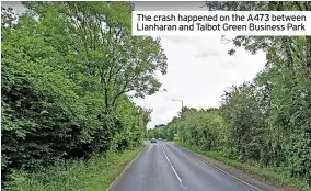  ?? ?? The crash happened on the A473 between Llanharan and Talbot Green Business Park