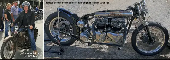  ??  ?? Brendon Cain on his 1917 Regnis. Serious sprinter: Darren Burnett’s twin-engined Triumph ‘Alter Ego’.
