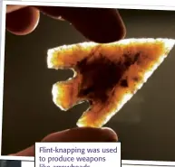  ??  ?? Flint-knapping was used to produce weapons like arrowheads.