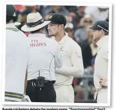  ??  ?? Aussie cricketers debate the modern game. “Sportsmans­hip!” Don’t know what you mean. Can you spell it?