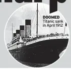  ?? ?? DOOMED Titanic sank in April 1912