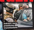  ??  ?? Andrzej K. został przewiezio­ny na przesłucha­nie