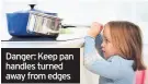  ??  ?? Danger: Keep pan handles turned away from edges