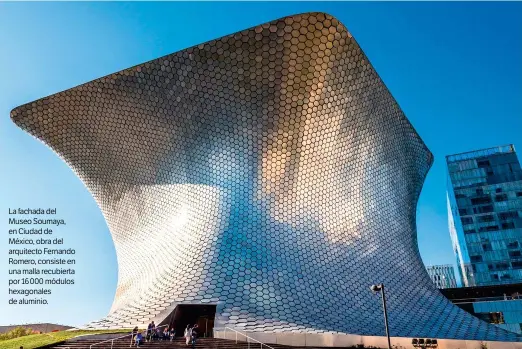  ??  ?? La fachada del Museo Soumaya, en Ciudad de México, obra del arquitecto Fernando Romero, consiste en una malla recubierta por 16 000 módulos hexagonale­s de aluminio.