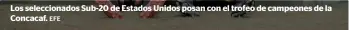  ?? EFE ?? Los selecciona­dos Sub-20 de Estados Unidos posan con el trofeo de campeones de la Concacaf.