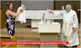  ??  ?? Un sacerdote de Texas utiliza una pistola de agua para bautizar a un bebé.