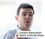  ??  ?? Greater Manchester Mayor Andy Burnham