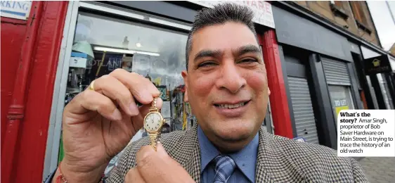  ??  ?? What’s the story? Amar Singh, proprietor of Bob Saver Hardware on Main Street, is trying to trace the history of an old watch