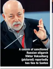  ?? ?? A cousin of sanctioned Russian oligarch Viktor Vekselberg (pictured) reportedly
has ties to Santos