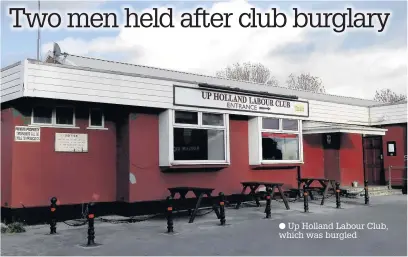  ?? Up Holland Labour Club, which was burgled ??