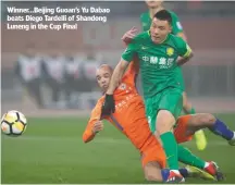  ??  ?? Winner...Beijing Guoan’s Yu Dabao beats Diego Tardelli of Shandong Luneng in the Cup Final