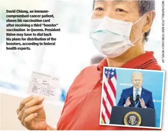  ??  ?? David Chiang, an immunecomp­romised cancer patient, shows his vaccinatio­n card after receiving a third “booster” vaccinatio­n in Queens. President Biden may have to dial back his plans for distributi­on of the boosters, according to federal health experts.