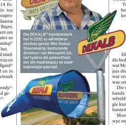  ??  ?? Die DEKALB®-handelsmer­k het in 2012 sy wêreldwye eeufees gevier. Mnr. Kobus Steenekamp, besturende direkteur van Monsanto SA, het tydens dié geleenthei­d oor die maatskappy se saadtegnol­ogie gepraat. Monsanto het in 1968 in Suid-Afrika begin sake doen....