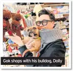  ??  ?? Gok shops with his bulldog, Dolly