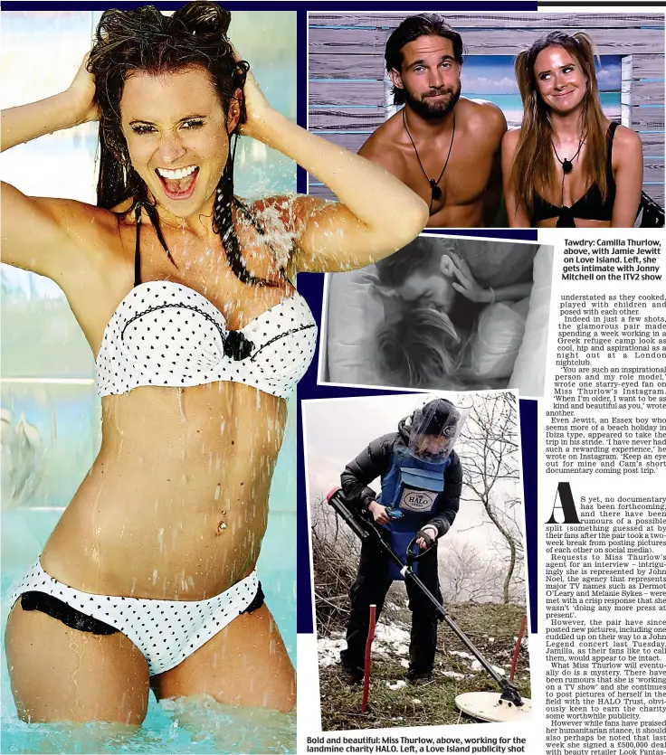  ??  ?? Bold and beautiful: Miss Thurlow, above, working for the landmine charity HALO. Left, a Love Island publicity shot Tawdry: Camilla Thurlow, above, with Jamie Jewitt on Love Island. Left, she gets intimate with Jonny Mitchell on the ITV2 show