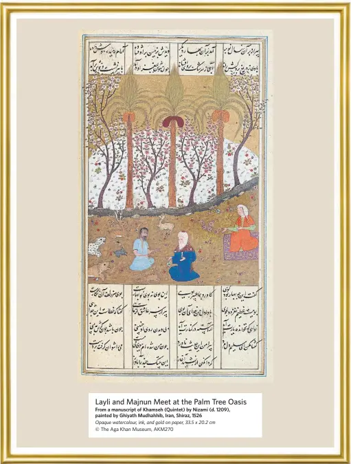  ??  ?? Layli and Majnun Meet at the Palm Tree Oasis
From a manuscript of Khamseh (Quintet) by Nizami (d. 1209), painted by Ghiyath Mudhahhib, Iran, Shiraz, 1526
Opaque watercolou­r, ink, and gold on paper, 33.5 x 20.2 cm © The Aga Khan Museum, AKM270