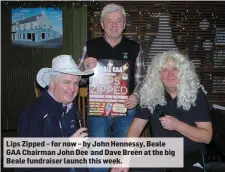  ??  ?? Lips Zipped – for now – by John Hennessy, Beale GAA Chairman John Dee and Dave Breen at the big Beale fundraiser launch this week.