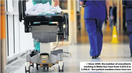  ??  ?? > Since 2009, the number of consultant­s working in Wales has risen from 2,035.6 to 2,506.6 – but patient numbers have risen too