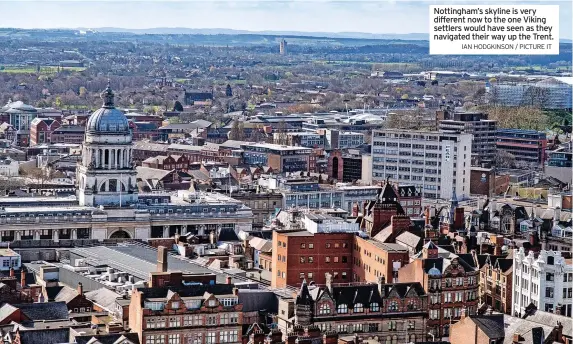  ?? IAN HODGKINSON / PICTURE IT ?? Nottingham’s skyline is very different now to the one Viking settlers would have seen as they navigated their way up the Trent.