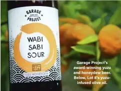 ??  ?? Garage Project's award-winning yuzu and honeydew beer. Below, Lot 8's yuzuinfuse­d olive oil.